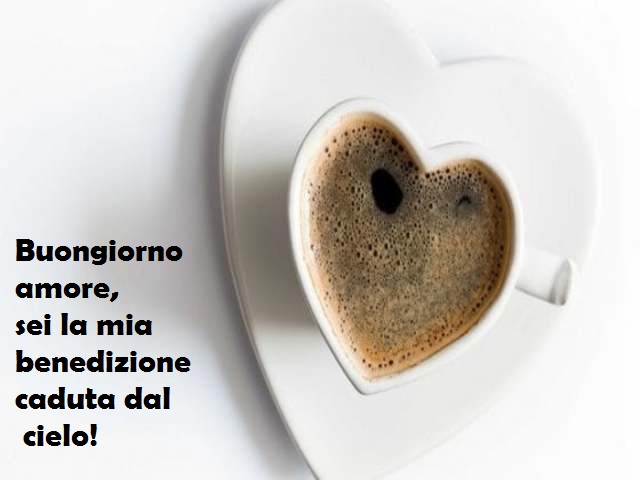 Buongiorno amore, sei la mia benedizione caduta dal cielo!