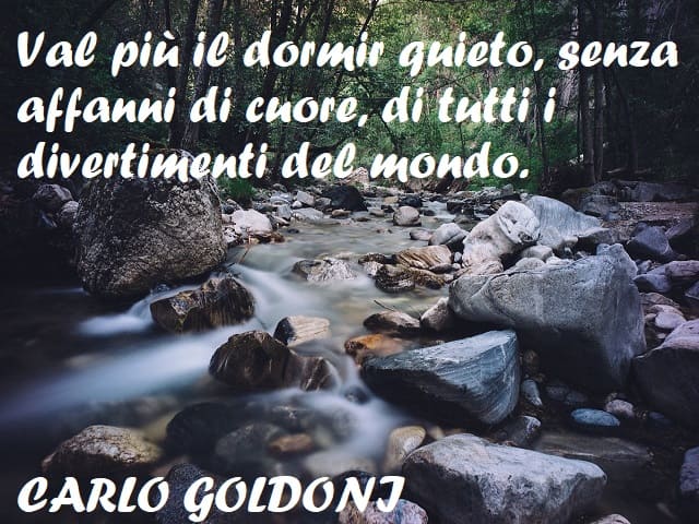 Val più il dormir quieto, senza affanni di cuore, di tutti i divertimenti del mondo. (Carlo Goldoni)
