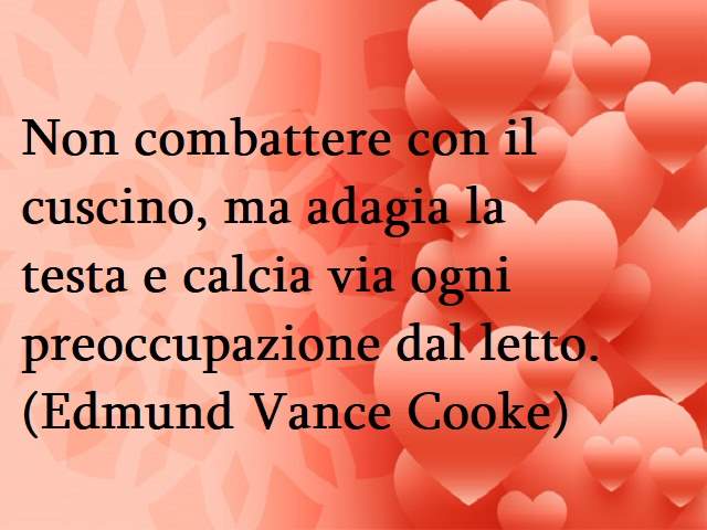 Non combattere con il cuscino, ma adagia la testa e calcia via ogni preoccupazione dal letto.(Edmund Vance Cooke)