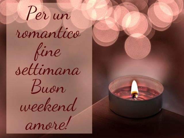 Per un romantico fine settimana, buon weekend amore!
