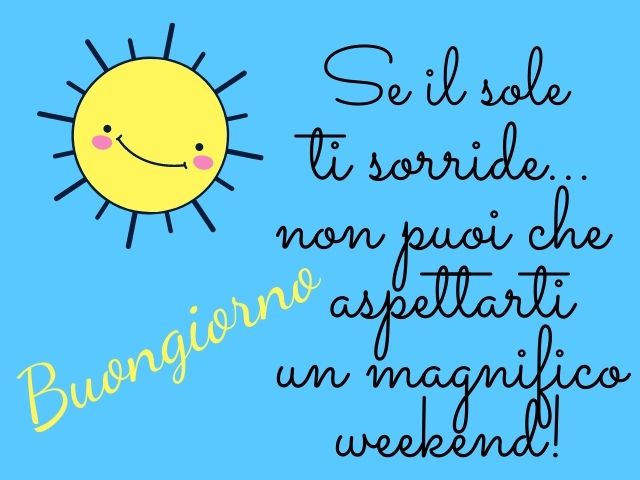 Se il sole ti sorride... non puoi che aspettarti un magnifico weekend!Buongiorno.