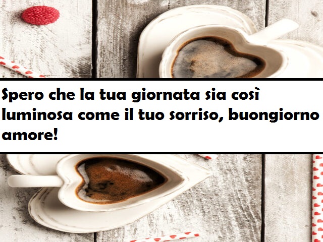 Spero che la tua giornata sia così luminosa come il tuo sorriso, buongiorno amore!