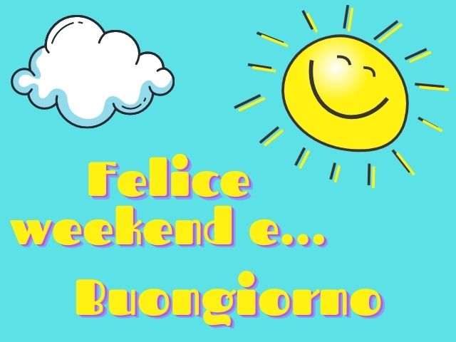 Felice weekend e... Buongiorno.