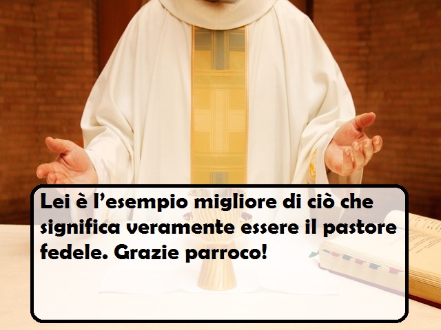 Lei è l’esempio migliore di ciò che significa veramente essere il pastore fedele. Grazie parroco!