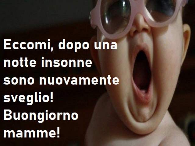 Eccomi, dopo una notte insonne sono nuovamente sveglio! Buongiorno mamem!