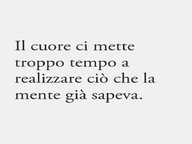 Il cuore ci mette troppo tempo a realizzare ciò che la mente già sapeva.