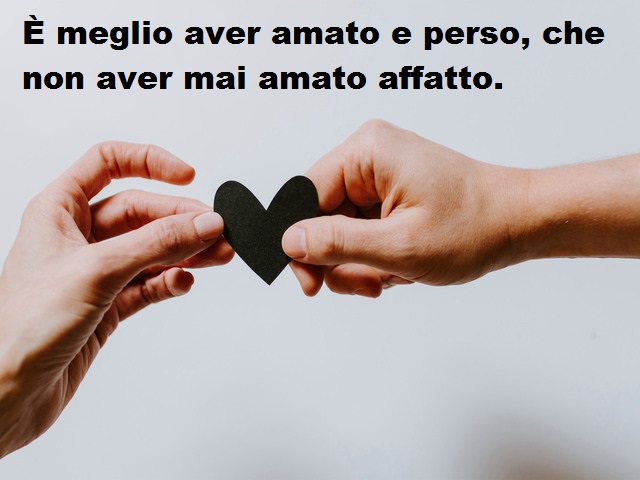 È meglio aver amato e perso, che non aver mai amato affatto.
