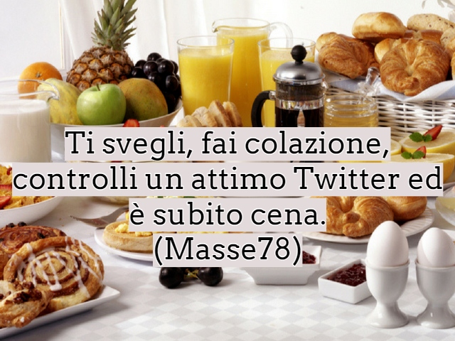 Ti svegli, fai colazione, controlli un attimo Twitter ed è subito cena.(Masse78)