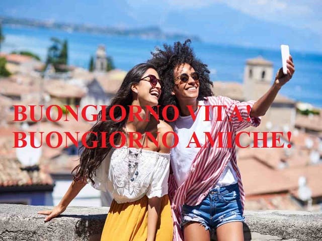 Buongiorno vita! Buongiorno amiche!