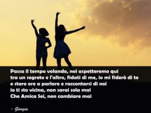 Passa il tempo volando, noi aspetteremo qui tra un segreto e l'altro fidati di me io mi fiderò di te e stare ore a parlare e raccontarsi di noi io ti sto vicina non sarai sola mai. Che amica che sei, non cambiare mai.