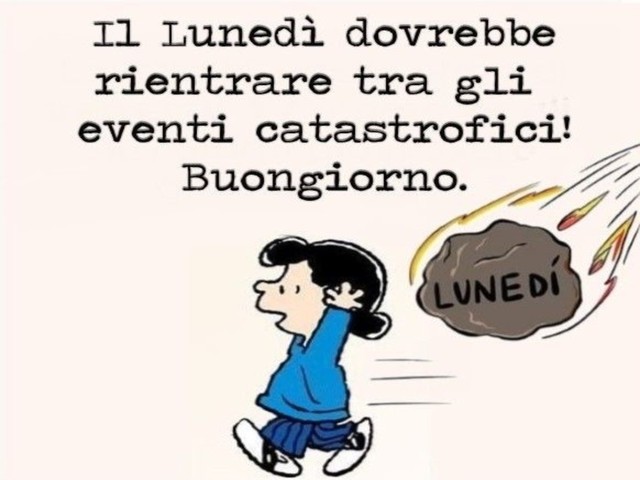 Il lunedì dovrebbe rientrare tra gli eventi catastrofici! Buongiorno.