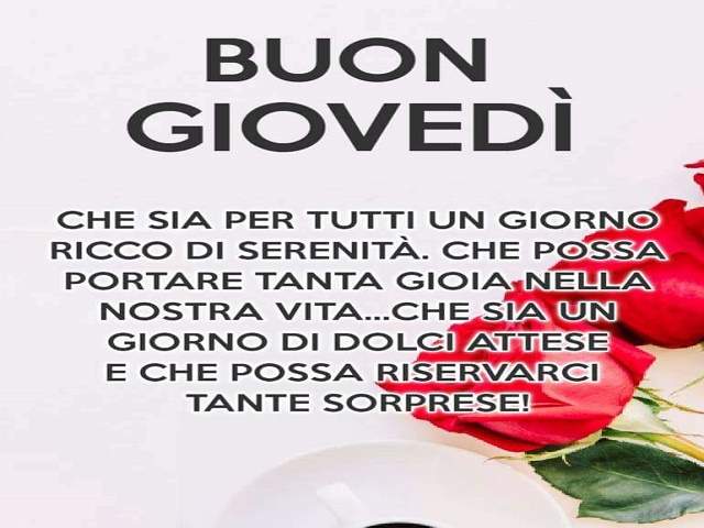 Buon Giovedì. Che sia per tutti un giorno ricco di serenità. Che possa portare tanta gioia nella nostra vita...che sia un giorno di dolci attese e che possa riservarci tante sorprese!