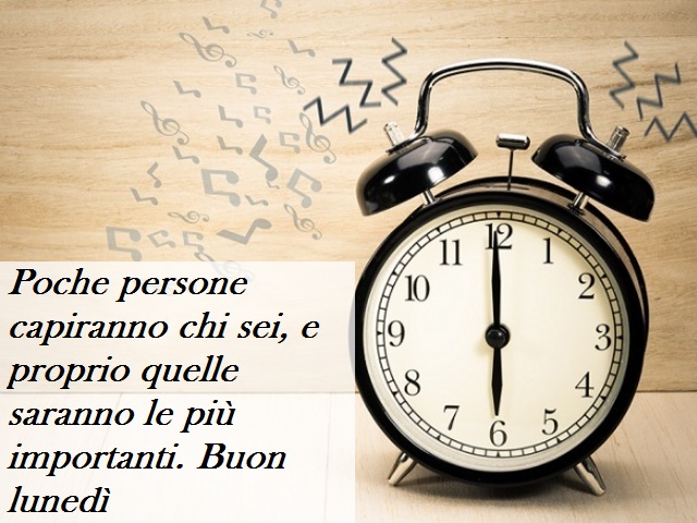 Poche persone capiranno chi sei, e proprio quelle saranno le più importanti. Buon lunedì