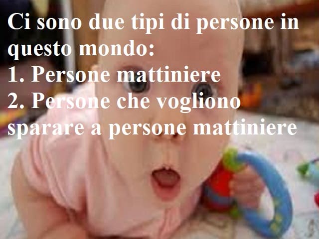 Ci sono due tipi di persone in questo mondo: 1. Persone mattiniere. 2. Persone che vogliono sparare a persone mattiniere.