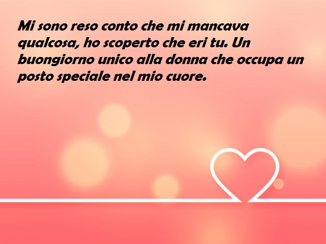 Mi sono reso conto che mi mancava qualcosa, ho scoperto che eri tu. Un buongiorno unico alla donna che occupa un posto speciale nel mio cuore.