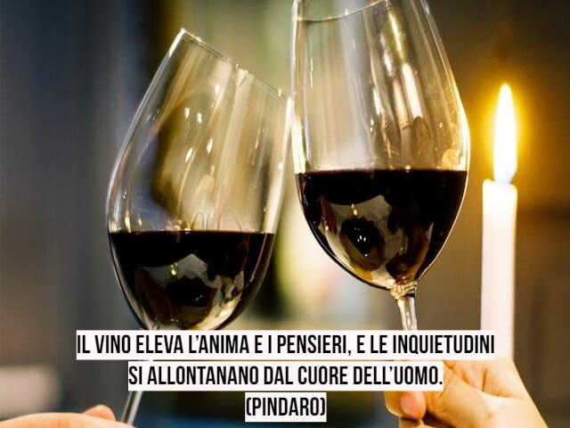 Il vino eleva l’anima e i pensieri, e le inquietudinisi allontanano dal cuore dell’uomo.(Pindaro)