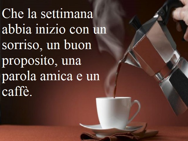 Che la settimana abbia inizio con un sorriso, un buon proposito, una parola amica e un caffè.