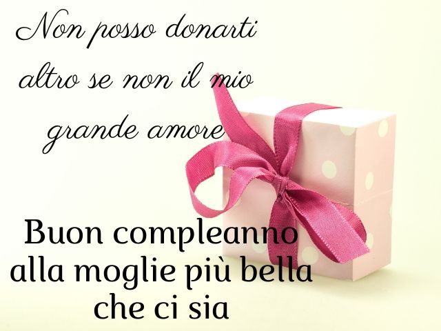 Non posso donarti altro se non il mio grande amore. Buon compleanno alla moglie più bella che ci sia.