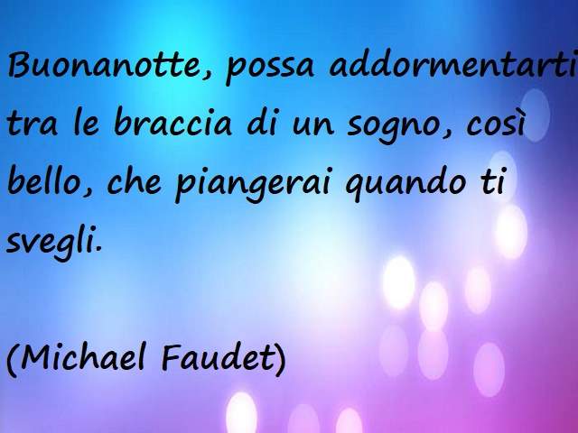 Buonanotte, possa addormentarti tra le braccia di un sogno, così bello, che piangerai quando ti svegli.(Michael Faudet)