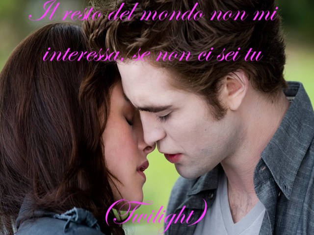 Il resto del mondo non mi interessa, se non ci sei tu.(Twilight)
