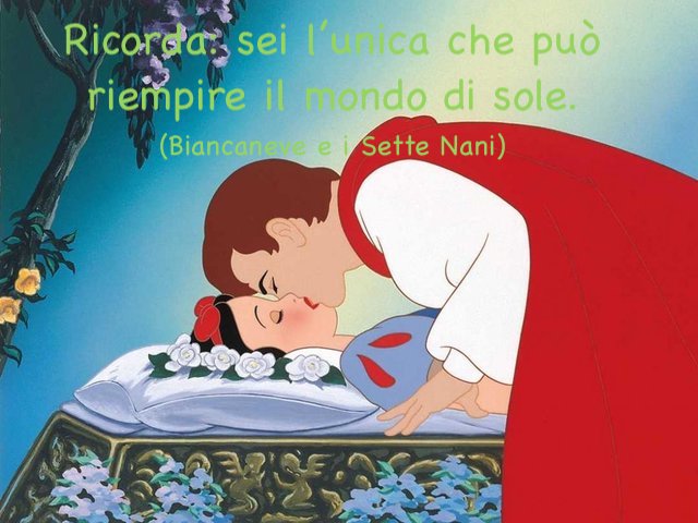 Ricorda, sei l’unica che può riempire il mondo di sole.(Biancaneve e i sette nani)