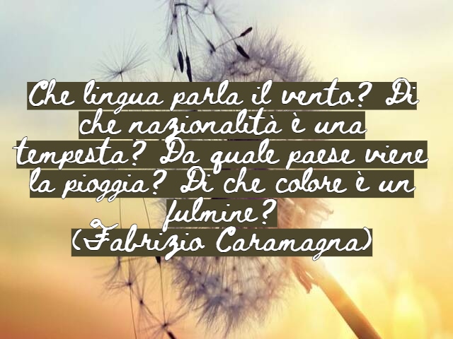 Che lingua parla il vento? Di che nazionalità è una tempesta? Da quale paese viene la pioggia? Di che colore è un fulmine?(Fabrizio Caramagna)