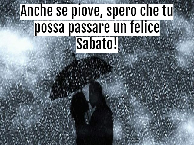 Anche se piove, spero che tu possa passare un felice Sabato!