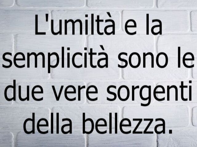 L'umiltà e la semplicità sono le due vere sorgenti della bellezza.