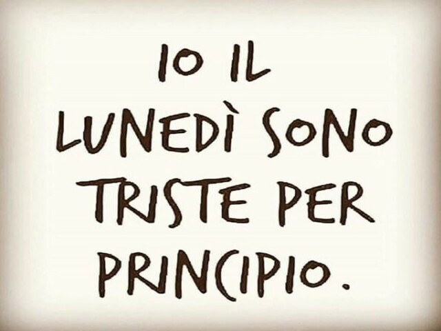 Io il lunedì sono triste per principio