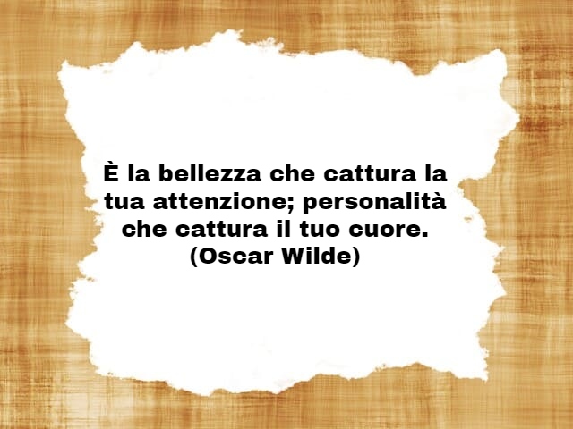 È la bellezza che cattura la tua attenzione; personalità che cattura il tuo cuore.(Oscar Wilde)