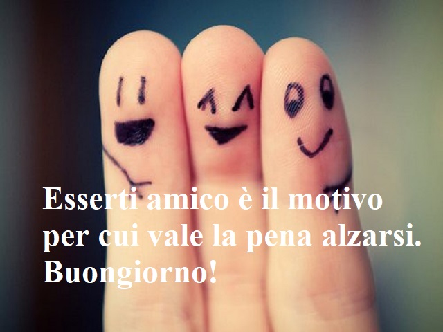 Esserti amico è il motivo per cui vale la pena alzarsi. Buongiorno!