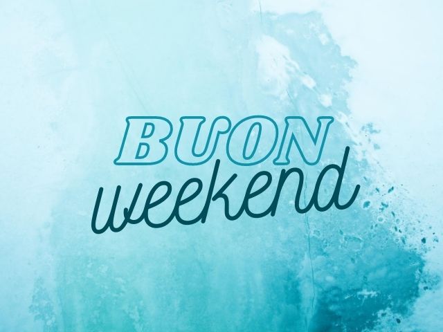 Buon weekend.