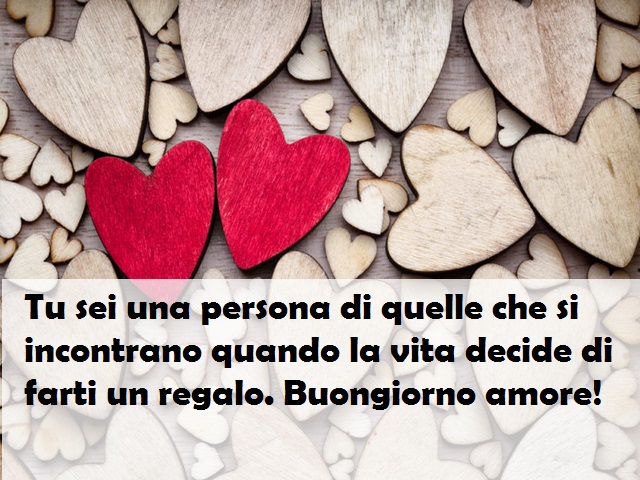 Tu sei una persona di quelle che si incontrano quando la vita decide di farti un regalo. Buongiorno amore!