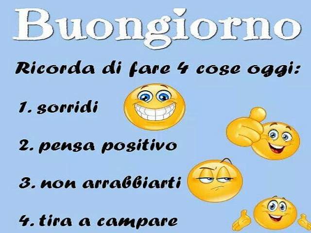 Buongiorno! Ricorda di fare 4 cose oggi:1. sorridi 2. pensa positivo 3. no arrabbiarti 4.tira a campare