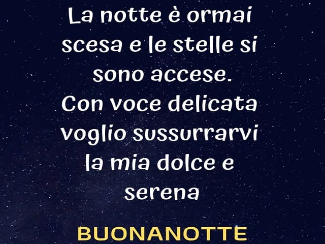La notte è ormai scesa e le stelle si sono accese. Con voce delicata voglio sussurrarvi la mia dolce e serena buonanotte.