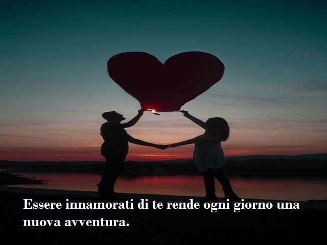 Essere innamorati di te rende ogni giorno una nuova avventura.