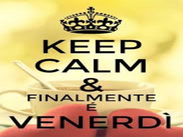 Keep calm & finalmente è venerdì.