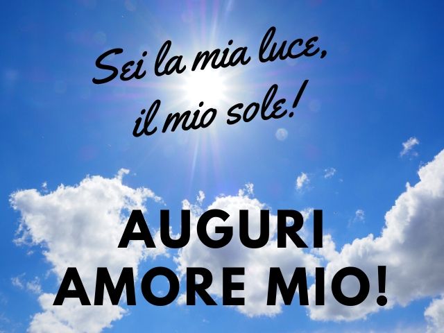 Sei la mia luce, il mio sole! Auguri amore mio!