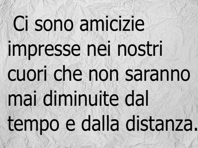 Ci sono amicizie imprese nei nostri cuori che non saranno mai diminuite dal tempo e dalla distanza.