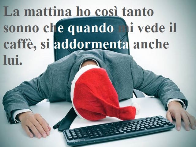 La mattina ho così tanto sonno che quando mi vede il caffè, si addormenta anche lui.
