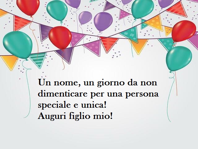 Un nome, un giorno da non dimenticare per una persona speciale e unica! Auguri figlio mio!