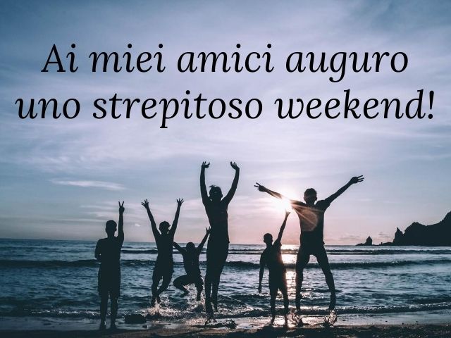 Ai miei amici auguro uno strepitoso weekend!