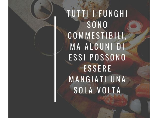 Tutti i funghi sono commestibili, ma alcuni di essi possono essere mangiati una sola volta.