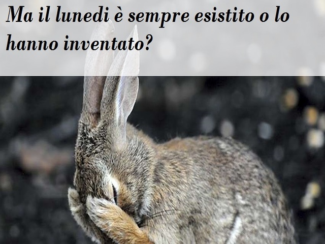 Ma il lunedì è sempre esistito o lo hanno inventato?
