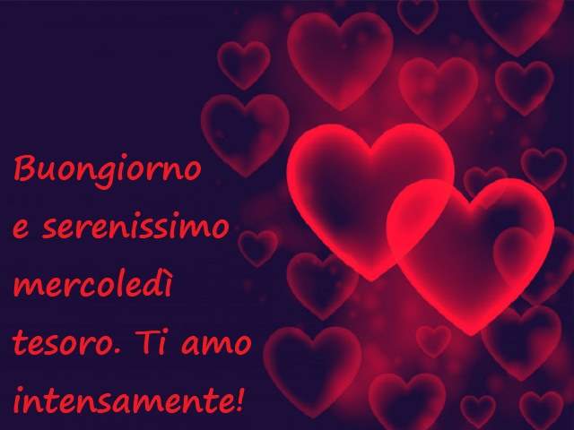 Buongiorno e serenissimo mercoledì tesoro. Ti amo intensamente!