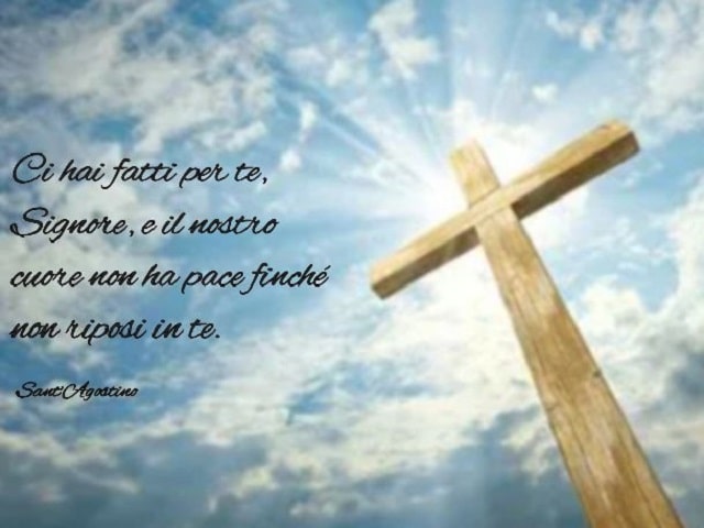 Ci hai fatti per te, Signore, e il nostro cuore non ha pace finché non riposi in te.(Sant'Agostino)