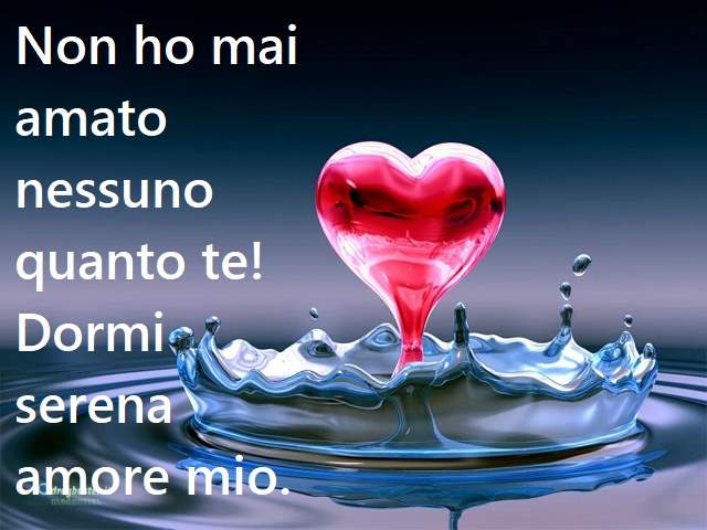 Non ho mai amato nessuno quanto te! Dormi serena amore mio.
