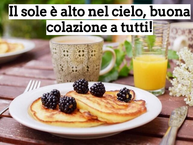 Il sole è alto nel cielo, buona colazione a tutti!