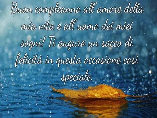 Buon compleanno all'amore della mia vita e all'uomo dei miei sogni! Ti auguro un sacco di felicità in questa occasione così speciale.