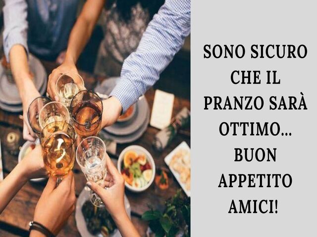 Sono sicuro che il pranzo sarà ottimo... Buon appetito amici!
